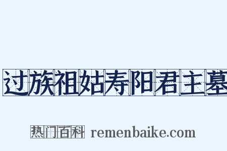 过族祖姑寿阳君主墓是什么意思的图片